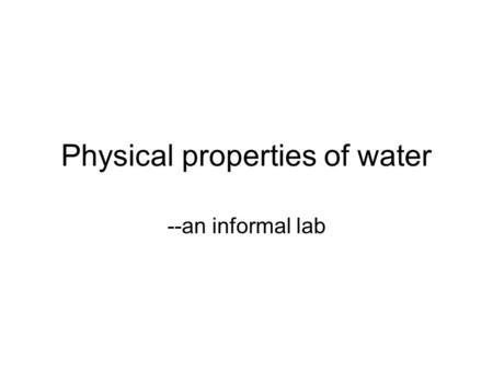 Physical properties of water --an informal lab. Purpose To measure several physical properties of water, and compare those properties to acetone and lighter.