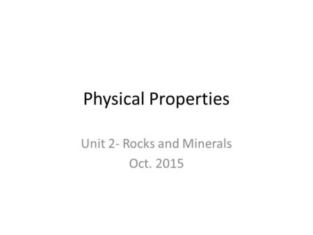 Physical Properties Unit 2- Rocks and Minerals Oct. 2015.