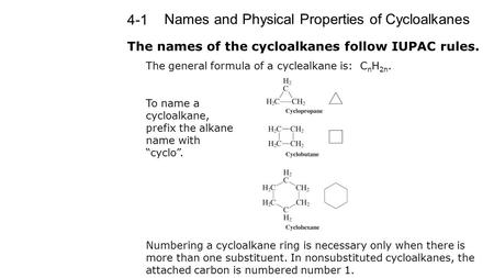 Names and Physical Properties of Cycloalkanes 4-1 The names of the cycloalkanes follow IUPAC rules. The general formula of a cyclealkane is: C n H 2n.