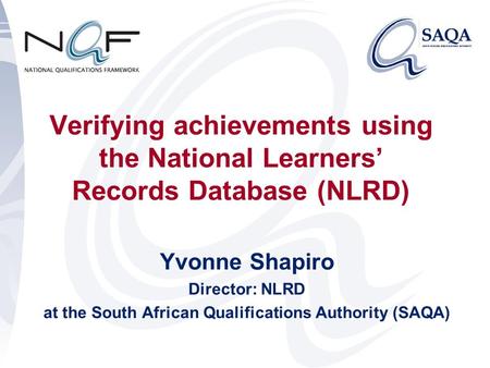 Verifying achievements using the National Learners’ Records Database (NLRD) Yvonne Shapiro Director: NLRD at the South African Qualifications Authority.