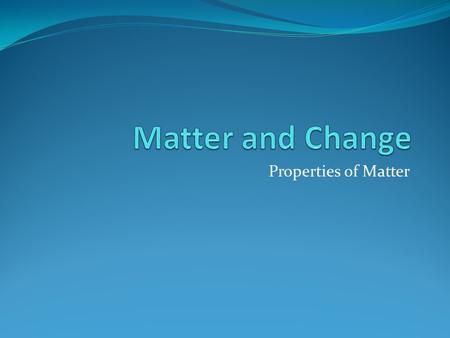 Matter and Change Properties of Matter.