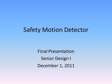 Safety Motion Detector Final Presentation Senior Design I December 1, 2011.