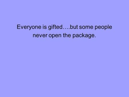 Everyone is gifted….but some people never open the package.