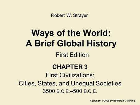Ways of the World: A Brief Global History First Edition CHAPTER 3 First Civilizations: Cities, States, and Unequal Societies 3500 B.C.E. –500 B.C.E. Copyright.