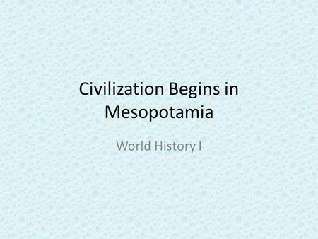 Civilization Begins in Mesopotamia
