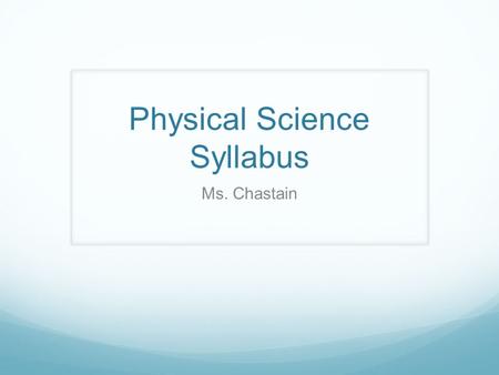 Physical Science Syllabus Ms. Chastain. Content Physical Science is an introduction to Physics and Chemistry. Some of the topics we will be covering this.
