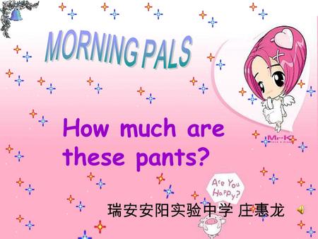 How much are these pants? 瑞安安阳实验中学 庄惠龙 $ 1 $ 2 $ 5 one dollar two dollars five dollars.