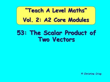 53: The Scalar Product of Two Vectors © Christine Crisp “Teach A Level Maths” Vol. 2: A2 Core Modules.