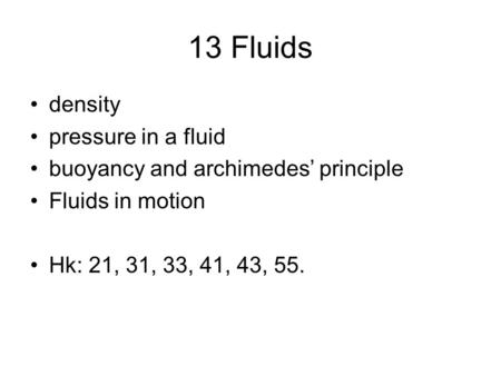 13 Fluids density pressure in a fluid buoyancy and archimedes’ principle Fluids in motion Hk: 21, 31, 33, 41, 43, 55.