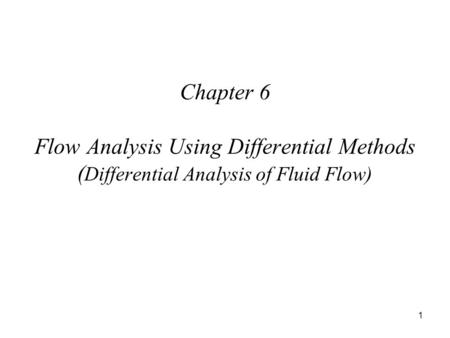 1 Chapter 6 Flow Analysis Using Differential Methods ( Differential Analysis of Fluid Flow)
