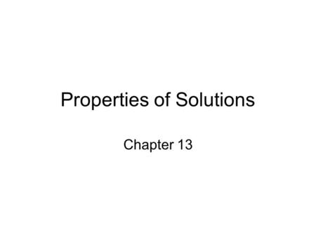 Properties of Solutions Chapter 13. What is a solution? Liquid? Solid? Gas? Defining characteristics of a solutions –Homogeneous mixture –Two or more.