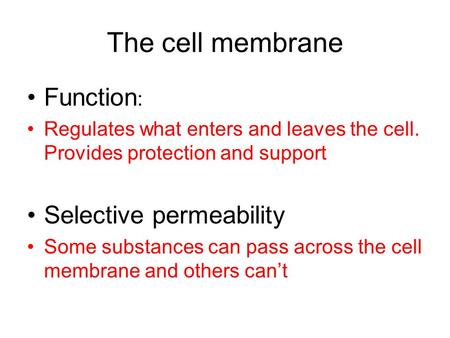 The cell membrane Function : Regulates what enters and leaves the cell. Provides protection and support Selective permeability Some substances can pass.