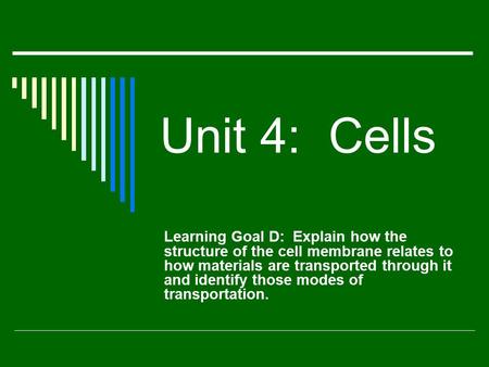 Unit 4: Cells Learning Goal D: Explain how the structure of the cell membrane relates to how materials are transported through it and identify those modes.