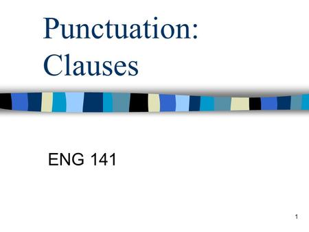 1 Punctuation: Clauses ENG 141. 2 Beginning Punctuation GOALS Distinguish between –Phrases and Clauses –Main and Subordinate Clauses Know How to Punctuate.