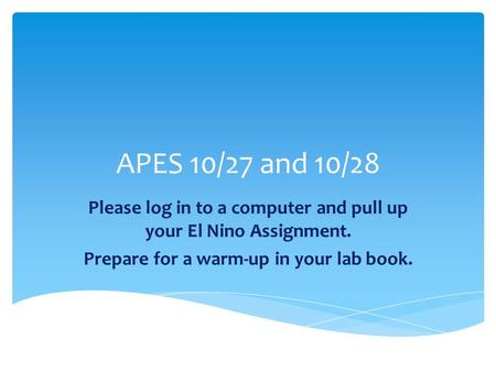 APES 10/27 and 10/28 Please log in to a computer and pull up your El Nino Assignment. Prepare for a warm-up in your lab book.