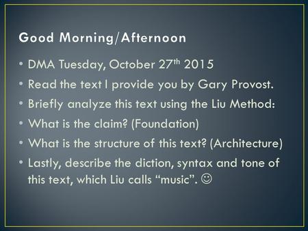 DMA Tuesday, October 27 th 2015 Read the text I provide you by Gary Provost. Briefly analyze this text using the Liu Method: What is the claim? (Foundation)