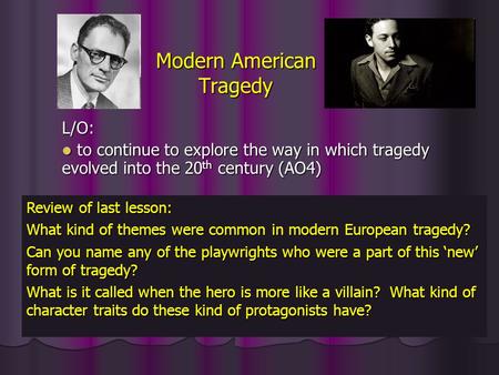 Modern American Tragedy L/O: to continue to explore the way in which tragedy evolved into the 20 th century (AO4) to continue to explore the way in which.