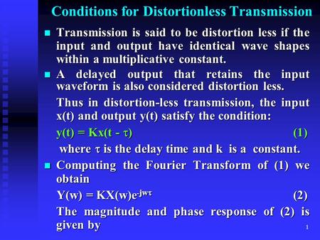 1 Conditions for Distortionless Transmission Transmission is said to be distortion less if the input and output have identical wave shapes within a multiplicative.