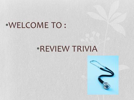 WELCOME TO : REVIEW TRIVIA. GAME RULES CLASS WILL BE DIVIDED INTO TWO GROUPS. EVERYONE MUST PARTICIPATE TO GET EXTRA CREDIT. MEMBERS OF WINNING TEAM.
