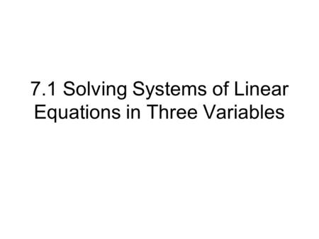 7.1 Solving Systems of Linear Equations in Three Variables.