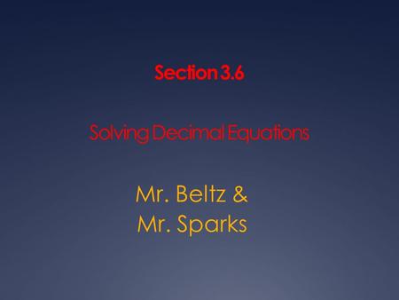 Section 3.6 Solving Decimal Equations Mr. Beltz & Mr. Sparks.