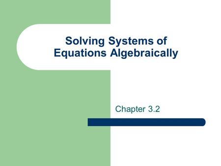 Solving Systems of Equations Algebraically Chapter 3.2.