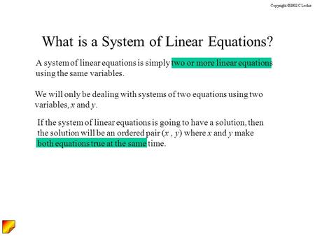 What is a System of Linear Equations? A system of linear equations is simply two or more linear equations using the same variables. We will only be dealing.