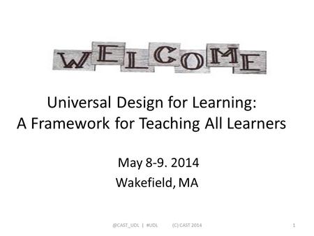 Universal Design for Learning: A Framework for Teaching All Learners May 8-9. 2014 Wakefield, | #UDL (C) CAST 20141.