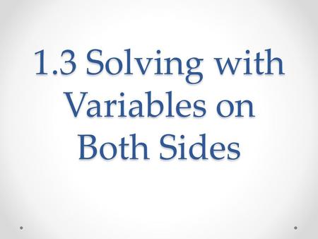 1.3 Solving with Variables on Both Sides. What We Will Learn Solve linear equations that have variables on both sides Identify special solutions.
