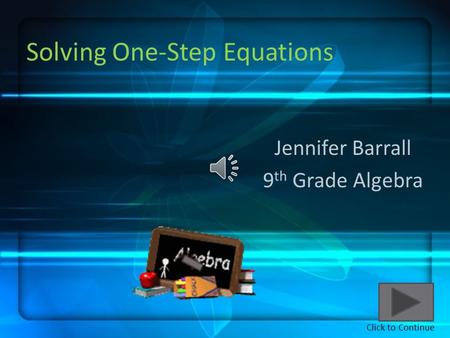 Solving One-Step Equations Jennifer Barrall 9 th Grade Algebra Click to Continue.