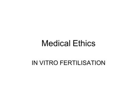 Medical Ethics IN VITRO FERTILISATION. What is an embryo? According HFEA a human embryo is a “live human embryo where fertilisation is complete” Fertilisation.