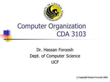 Computer Organization CDA 3103 Dr. Hassan Foroosh Dept. of Computer Science UCF © Copyright Hassan Foroosh 2002.