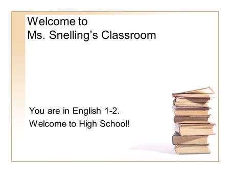 Welcome to Ms. Snelling’s Classroom You are in English 1-2. Welcome to High School!