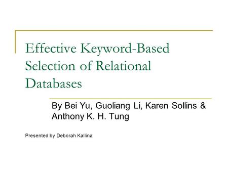 Effective Keyword-Based Selection of Relational Databases By Bei Yu, Guoliang Li, Karen Sollins & Anthony K. H. Tung Presented by Deborah Kallina.