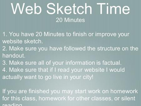 Web Sketch Time 20 Minutes 1. You have 20 Minutes to finish or improve your website sketch. 2. Make sure you have followed the structure on the handout.