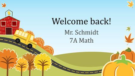 Welcome back! Mr. Schmidt 7A Math. My background I grew up in Los Angeles, CA. I attended Arizona State University for my Bachelor’s and Master’s degrees.