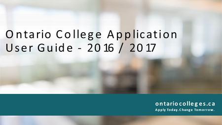 Ontario College Application User Guide - 2016 / 2017 ontariocolleges.ca Apply Today. Change Tomorrow.