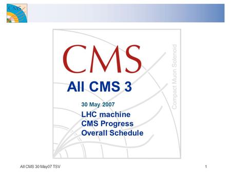 All CMS 30 May07 TSV1 All CMS 3 30 May 2007 LHC machine CMS Progress Overall Schedule.