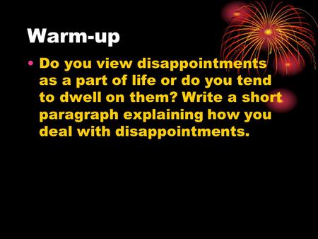 Warm-up Do you view disappointments as a part of life or do you tend to dwell on them? Write a short paragraph explaining how you deal with disappointments.