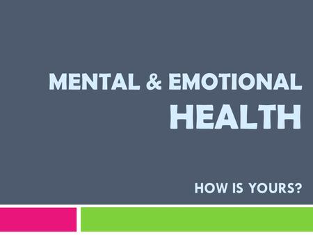 MENTAL & EMOTIONAL HEALTH HOW IS YOURS?. Your mental and emotional health affects every aspect of your life – your HAPPINESS, your success in SCHOOL,
