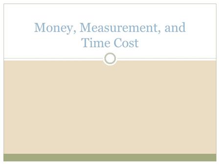 Money, Measurement, and Time Cost. What is Money? Any asset that can easily be used to purchase goods and services Two monetary aggregates define this.