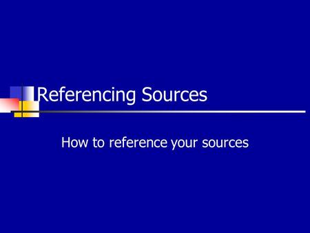 Referencing Sources How to reference your sources.