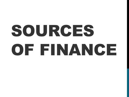 SOURCES OF FINANCE. BUSINESS GROWTH - START UP CAPITAL ON THE LEFT, ONGOING FINANCING NEEDS ON THE RIGHT……