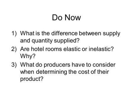 Do Now 1)What is the difference between supply and quantity supplied? 2)Are hotel rooms elastic or inelastic? Why? 3)What do producers have to consider.