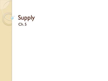 Supply Ch. 5. Price As price increases… Supply Quantity supplied increases Price As price falls… Supply Quantity supplied falls The Law of Supply According.