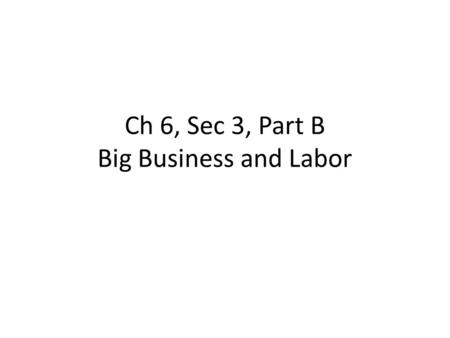 Ch 6, Sec 3, Part B Big Business and Labor. 1.By the 1880s John D. Rockefeller’s Standard Oil Company controlled about how much of America’s oil refining.