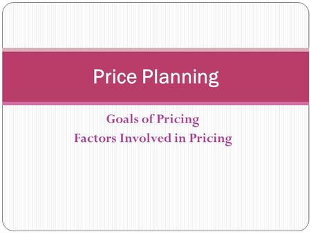 Goals of Pricing Factors Involved in Pricing Price Planning.
