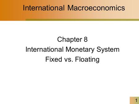 1 International Macroeconomics Chapter 8 International Monetary System Fixed vs. Floating.