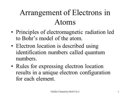 Mullis Chemistry Holt Ch.41 Arrangement of Electrons in Atoms Principles of electromagnetic radiation led to Bohr’s model of the atom. Electron location.