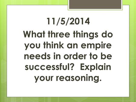 11/5/2014 What three things do you think an empire needs in order to be successful? Explain your reasoning.